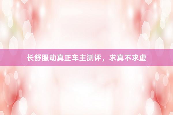 长舒服动真正车主测评，求真不求虚