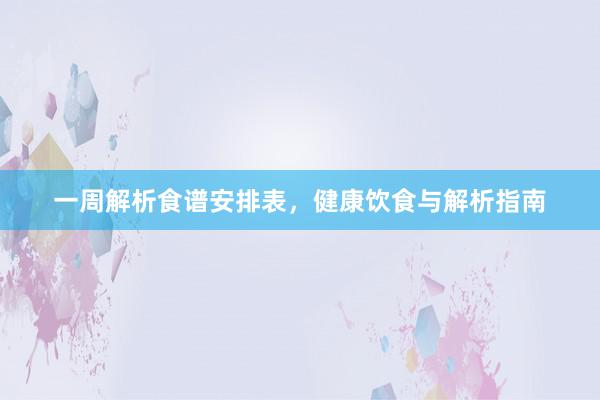 一周解析食谱安排表，健康饮食与解析指南