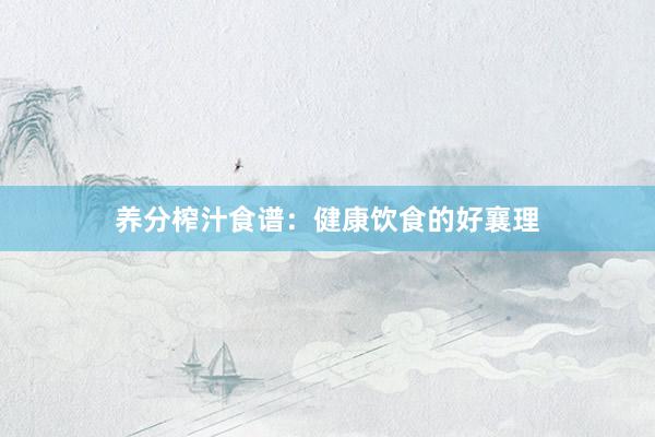 养分榨汁食谱：健康饮食的好襄理