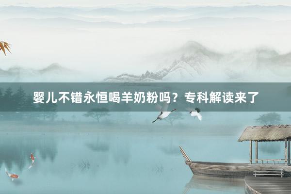 婴儿不错永恒喝羊奶粉吗？专科解读来了